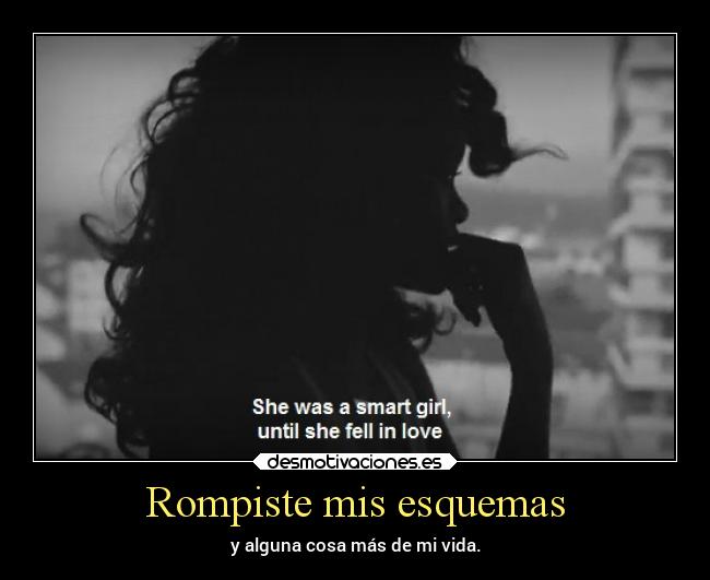 Rompiste mis esquemas - y alguna cosa más de mi vida.