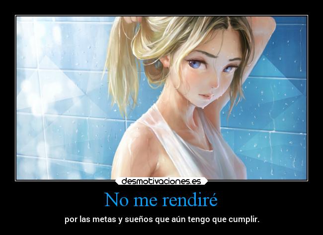No me rendiré - por las metas y sueños que aún tengo que cumplir.