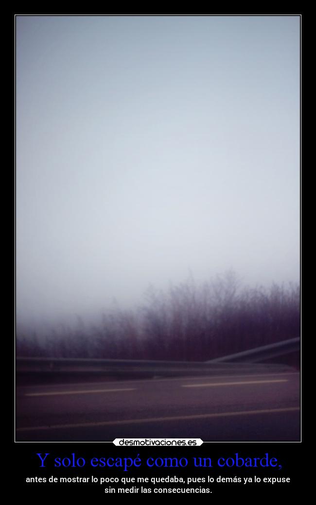 Y solo escapé como un cobarde, -