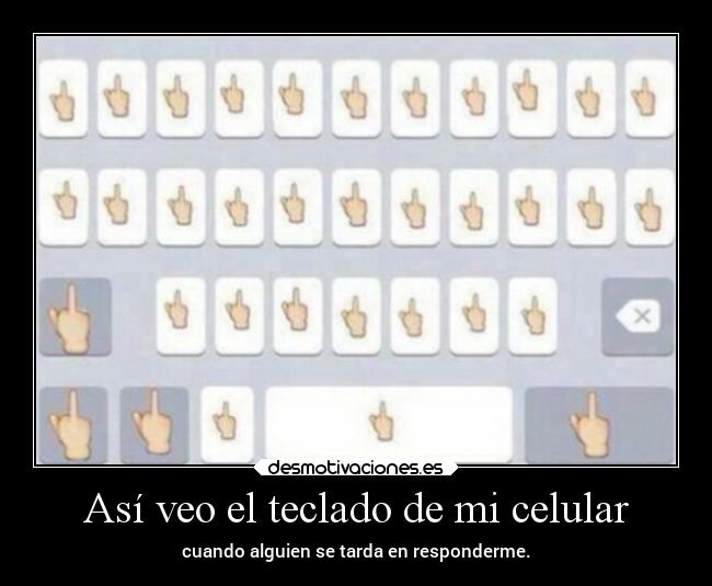 Así veo el teclado de mi celular - cuando alguien se tarda en responderme.