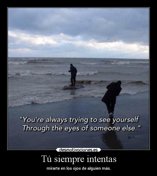Tú siempre intentas -