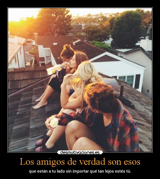 Los amigos de verdad son esos - que están a tu lado sin importar qué tan lejos estés tú.