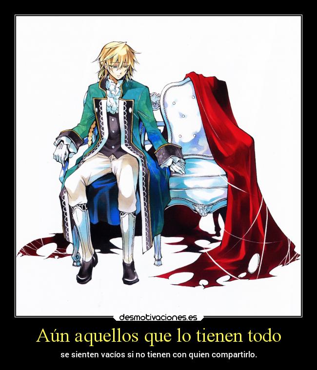 Aún aquellos que lo tienen todo - se sienten vacíos si no tienen con quien compartirlo.