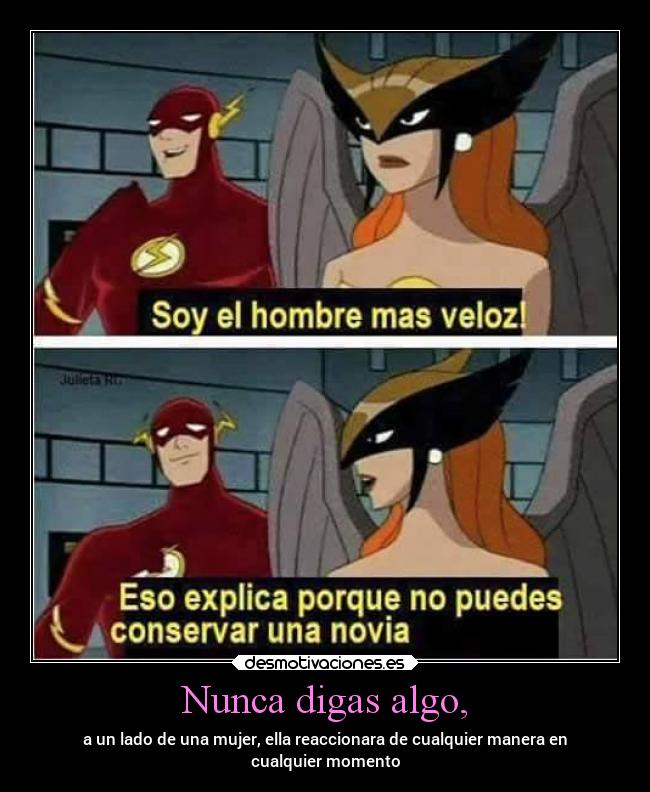 Nunca digas algo, - a un lado de una mujer, ella reaccionara de cualquier manera en
cualquier momento