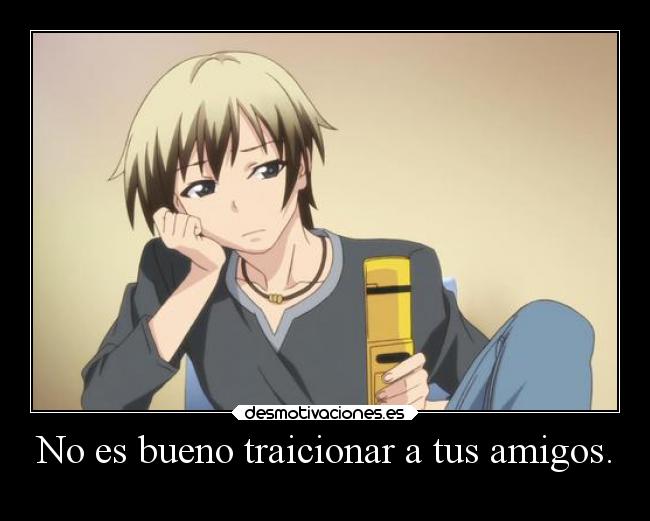 No es bueno traicionar a tus amigos. -