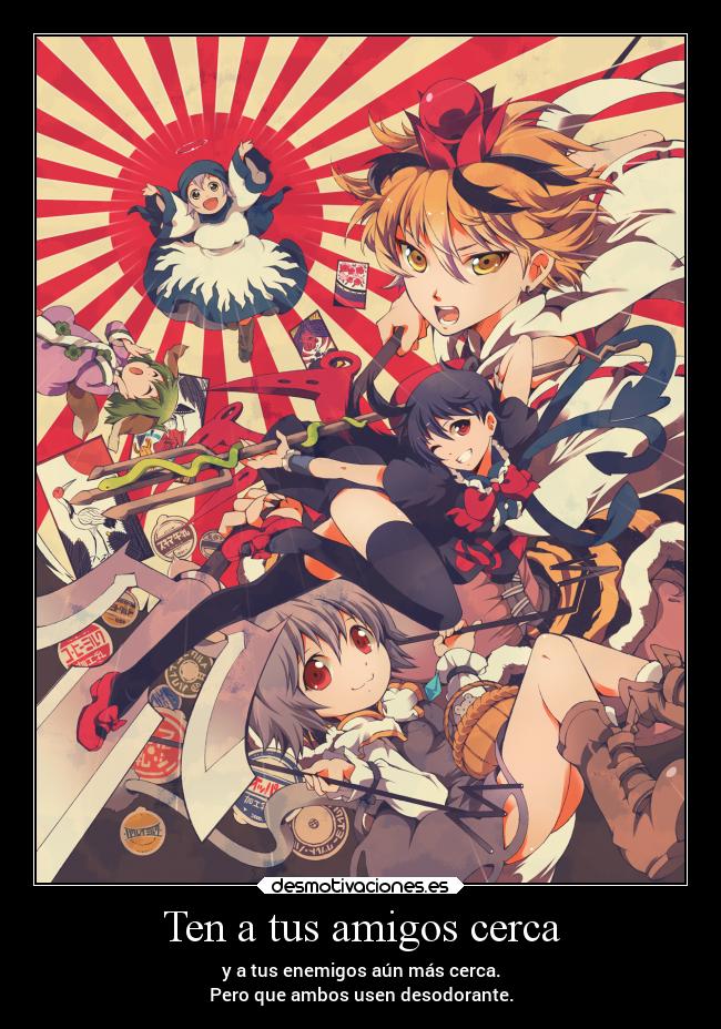 Ten a tus amigos cerca - y a tus enemigos aún más cerca.
Pero que ambos usen desodorante.