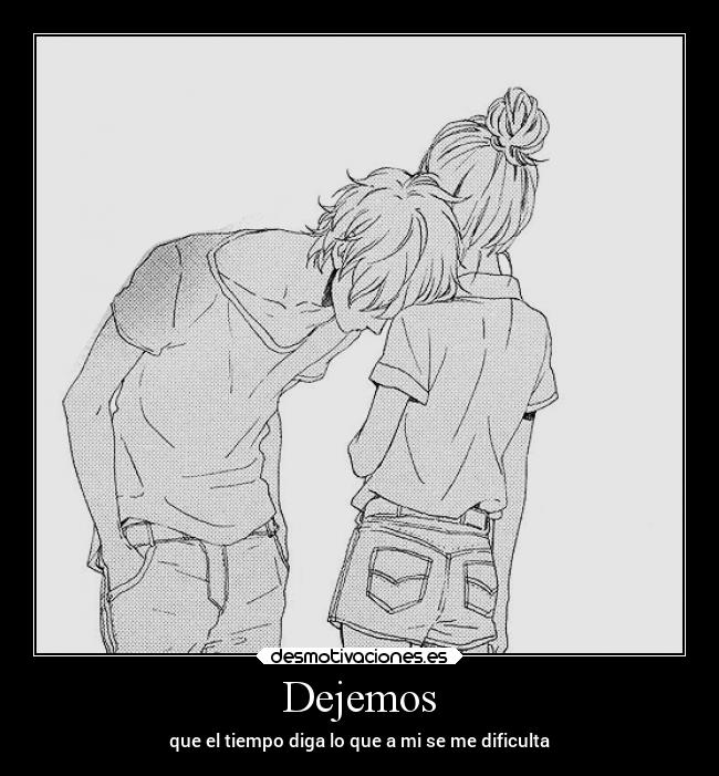 Dejemos - que el tiempo diga lo que a mi se me dificulta