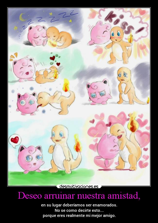 Deseo arruinar nuestra amistad, - en su lugar deberíamos ser enamorados.
No se como decirte esto...
porque eres realmente mi mejor amigo.