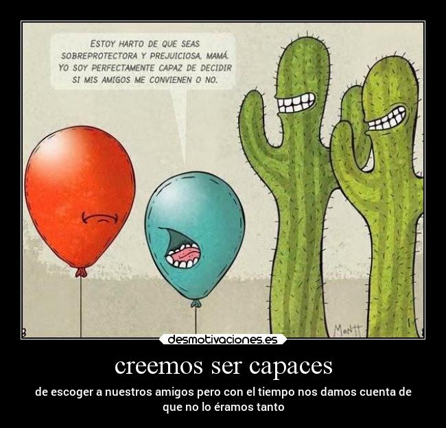 creemos ser capaces - de escoger a nuestros amigos pero con el tiempo nos damos cuenta de
que no lo éramos tanto