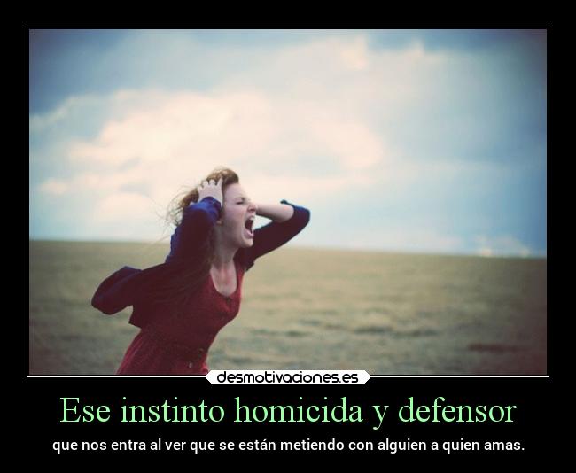 Ese instinto homicida y defensor - 