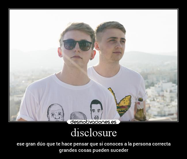disclosure - ese gran dúo que te hace pensar que si conoces a la persona correcta
grandes cosas pueden suceder