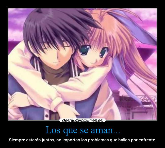 Los que se aman... - Siempre estarán juntos, no importan los problemas que hallan por enfrente.