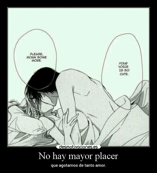 No hay mayor placer - que agotarnos de tanto amor.