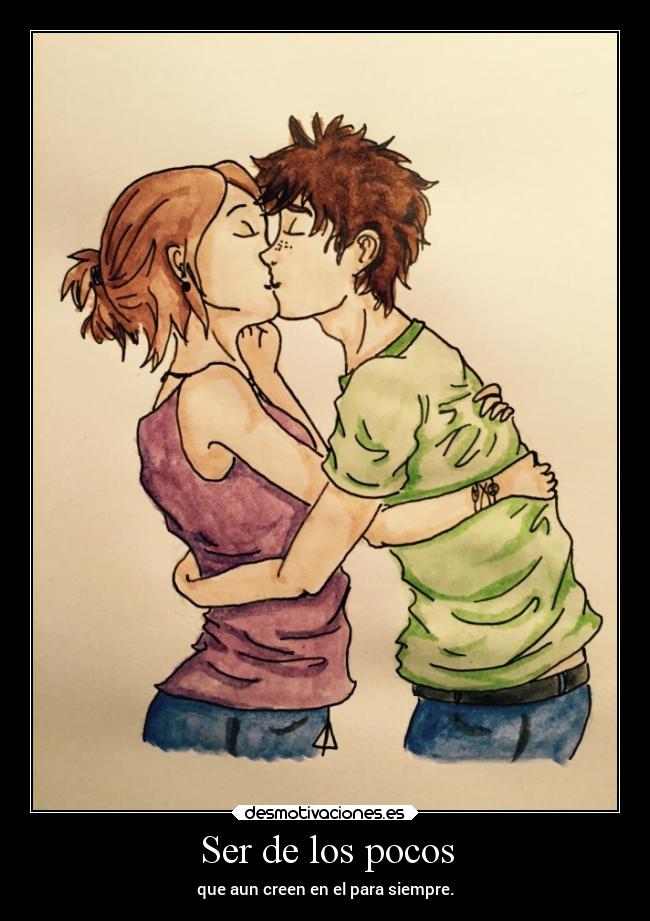 Ser de los pocos - que aun creen en el para siempre.