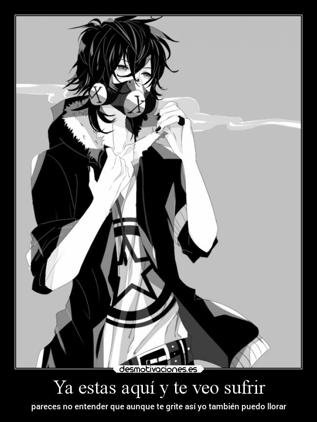 Ya estas aquí y te veo sufrir - pareces no entender que aunque te grite así yo también puedo llorar