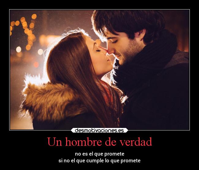 Un hombre de verdad - no es el que promete
si no el que cumple lo que promete
