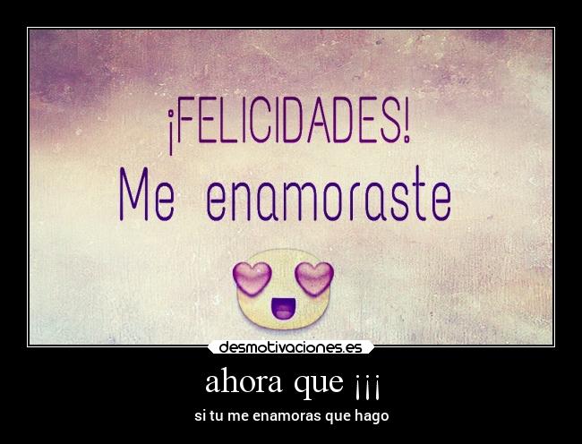 ahora que ¡¡¡ - si tu me enamoras que hago