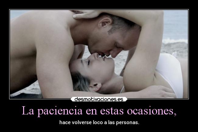 La paciencia en estas ocasiones, - hace volverse loco a las personas.