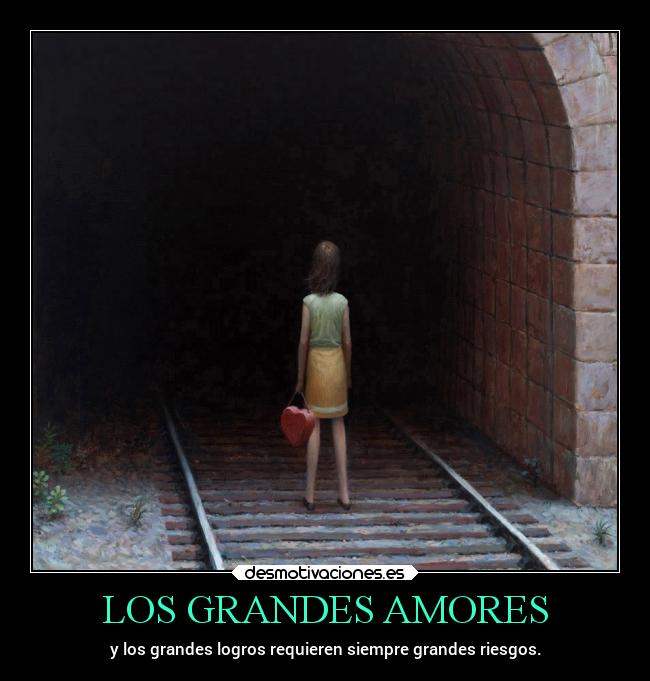 LOS GRANDES AMORES - y los grandes logros requieren siempre grandes riesgos.