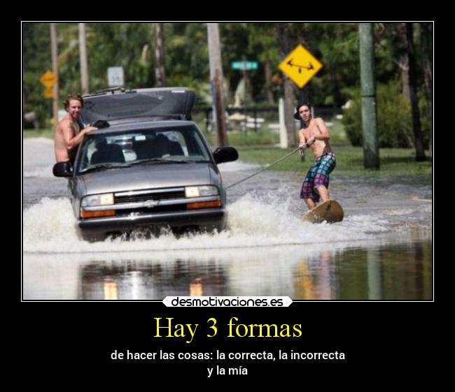 Hay 3 formas - de hacer las cosas: la correcta, la incorrecta
y la mía