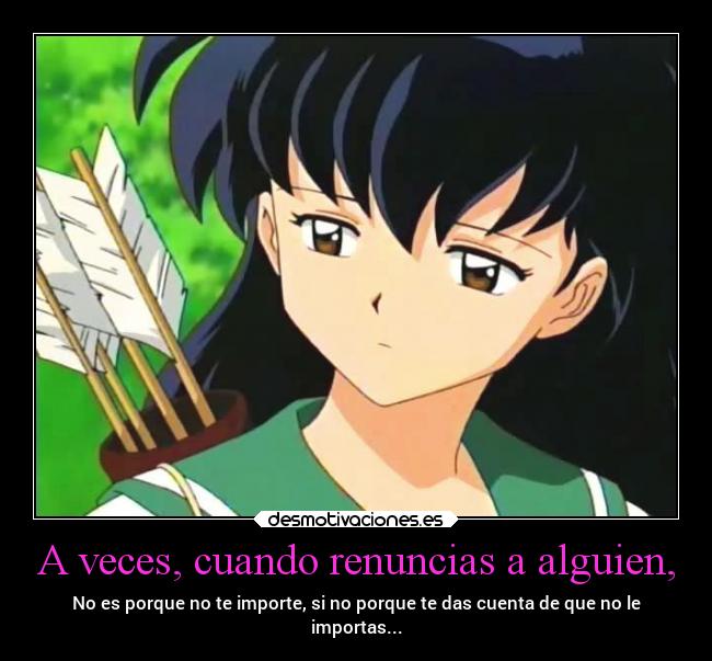 A veces, cuando renuncias a alguien, - No es porque no te importe, si no porque te das cuenta de que no le
importas...