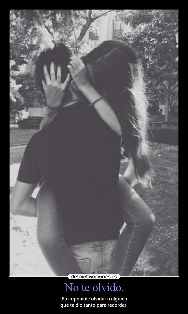 No te olvido. - Es imposible olvidar a alguien
que te dio tanto para recordar.