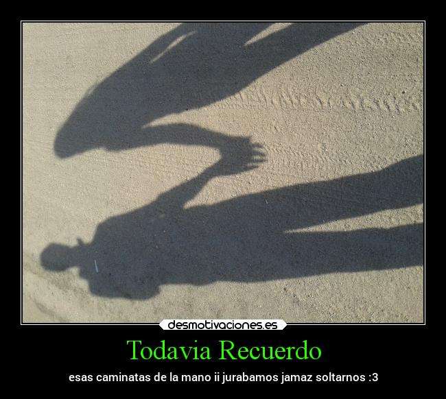 Todavia Recuerdo - esas caminatas de la mano ii jurabamos jamaz soltarnos :3