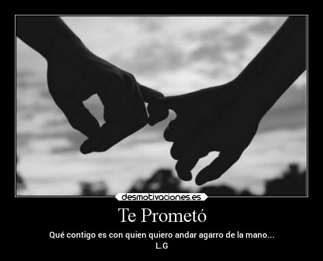 Te Prometó - Qué contigo es con quien quiero andar agarro de la mano...
L.G