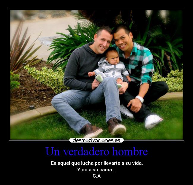 Un verdadero hombre - Es aquel que lucha por llevarte a su vida.
Y no a su cama...
C.A