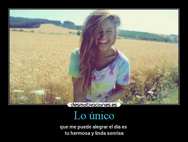 Lo único - que me puede alegrar el día es
tu hermosa y linda sonrisa