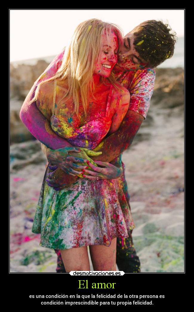 El amor - es una condición en la que la felicidad de la otra persona es
condición imprescindible para tu propia felicidad.
