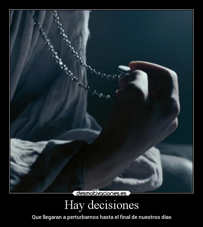 Hay decisiones - Que llegaran a perturbarnos hasta el final de nuestros días