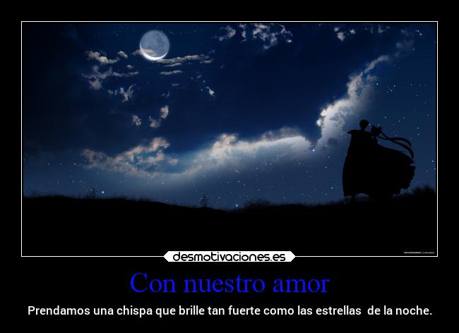 Con nuestro amor - Prendamos una chispa que brille tan fuerte como las estrellas de la noche.