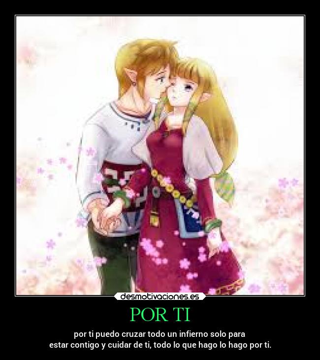 POR TI - por ti puedo cruzar todo un infierno solo para
estar contigo y cuidar de ti, todo lo que hago lo hago por ti.