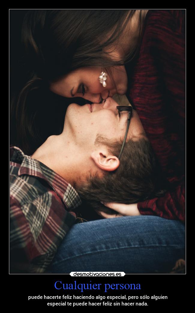 Cualquier persona - puede hacerte feliz haciendo algo especial, pero sólo alguien
especial te puede hacer feliz sin hacer nada.