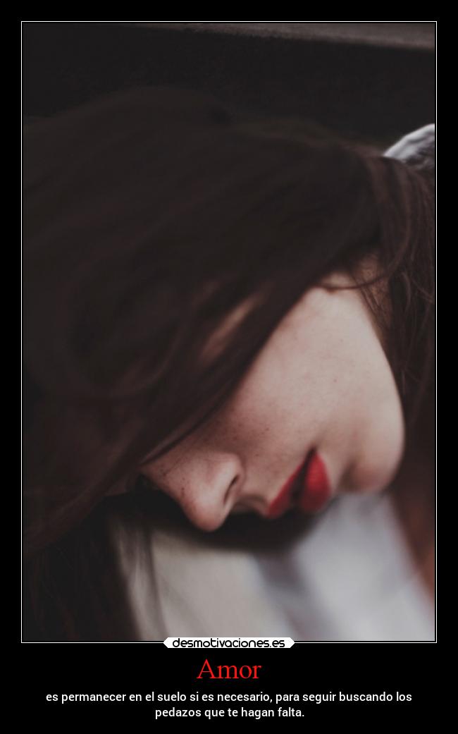 Amor - es permanecer en el suelo si es necesario, para seguir buscando los
pedazos que te hagan falta.