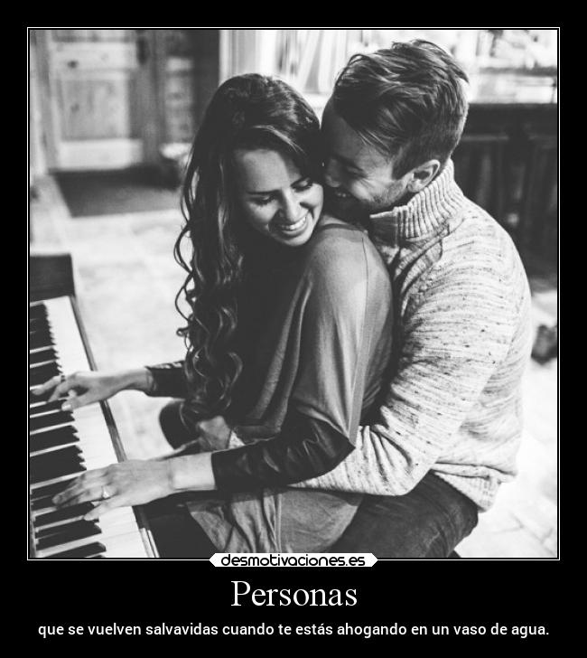 Personas - que se vuelven salvavidas cuando te estás ahogando en un vaso de agua.