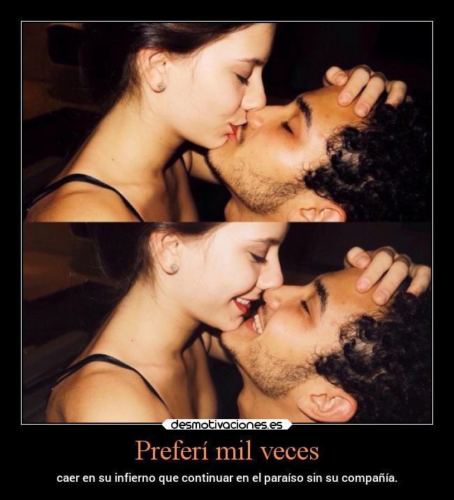 Preferí mil veces - caer en su infierno que continuar en el paraíso sin su compañía.