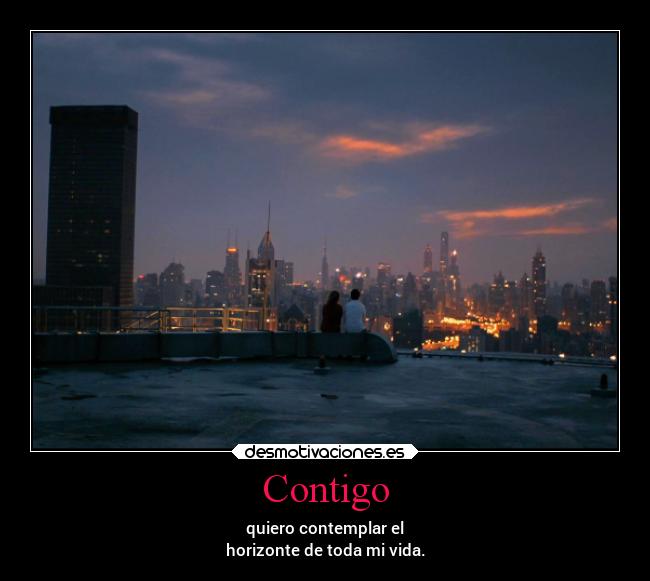 Contigo - quiero contemplar el
horizonte de toda mi vida.