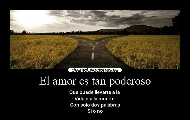 El amor es tan poderoso - Que puede llevarte a la
Vida o a la muerte
Con solo dos palabras
Si o no