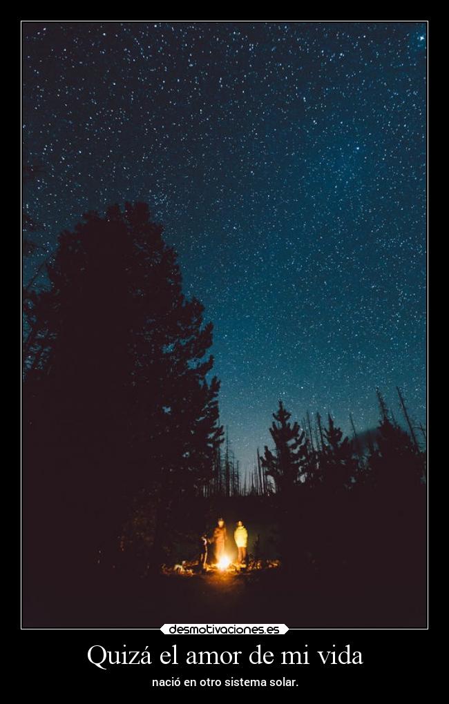 Quizá el amor de mi vida - nació en otro sistema solar.