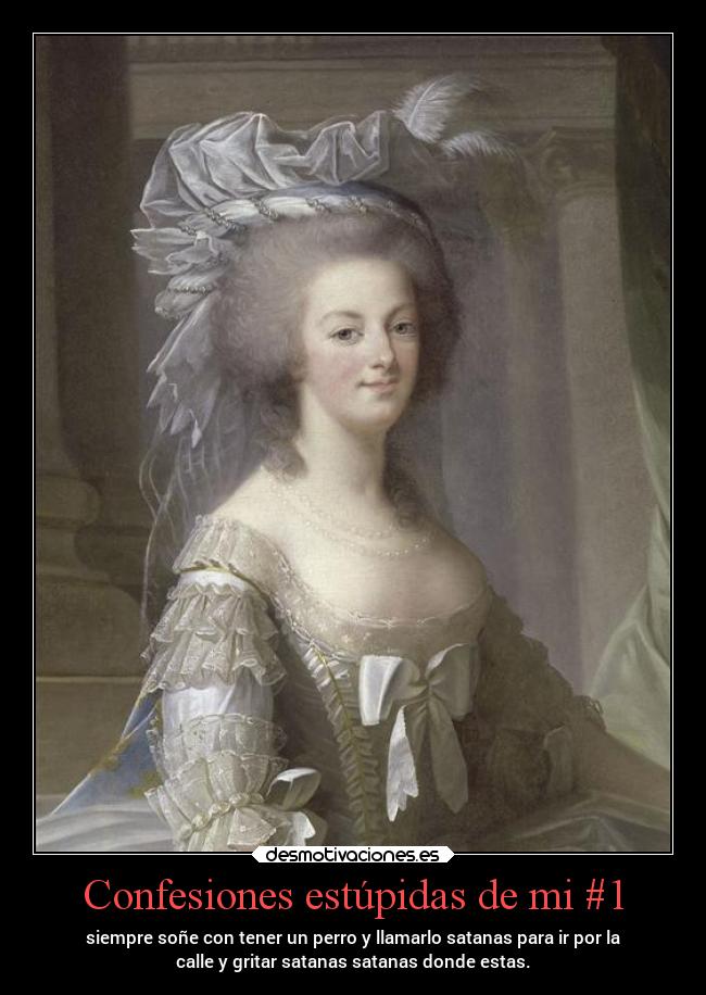 Confesiones estúpidas de mi #1 - siempre soñe con tener un perro y llamarlo satanas para ir por la
calle y gritar satanas satanas donde estas.