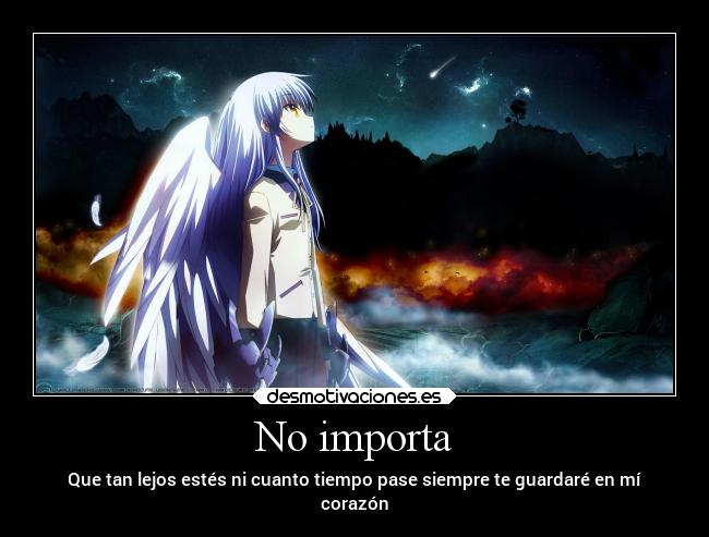 No importa - Que tan lejos estés ni cuanto tiempo pase siempre te guardaré en mí
corazón