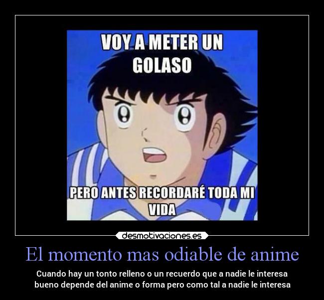El momento mas odiable de anime - Cuando hay un tonto relleno o un recuerdo que a nadie le interesa
bueno depende del anime o forma pero como tal a nadie le interesa