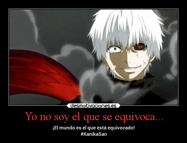 Yo no soy el que se equivoca... - ¡El mundo es el que está equivocado!
#KanikaSan