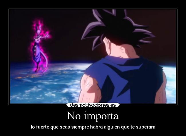 No importa - lo fuerte que seas siempre habra alguien que te superara