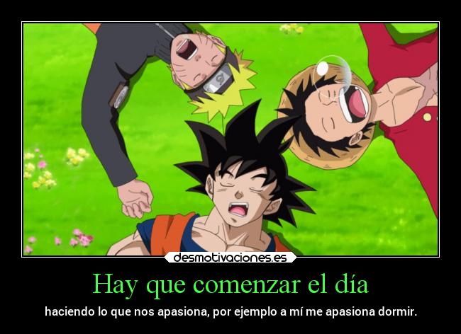 Hay que comenzar el día - haciendo lo que nos apasiona, por ejemplo a mí me apasiona dormir.