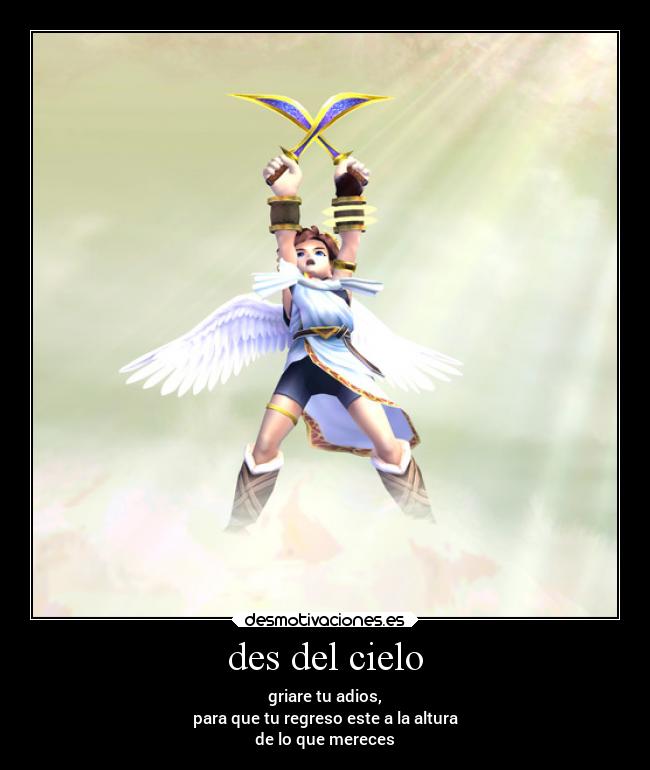 des del cielo - griare tu adios,
para que tu regreso este a la altura
de lo que mereces