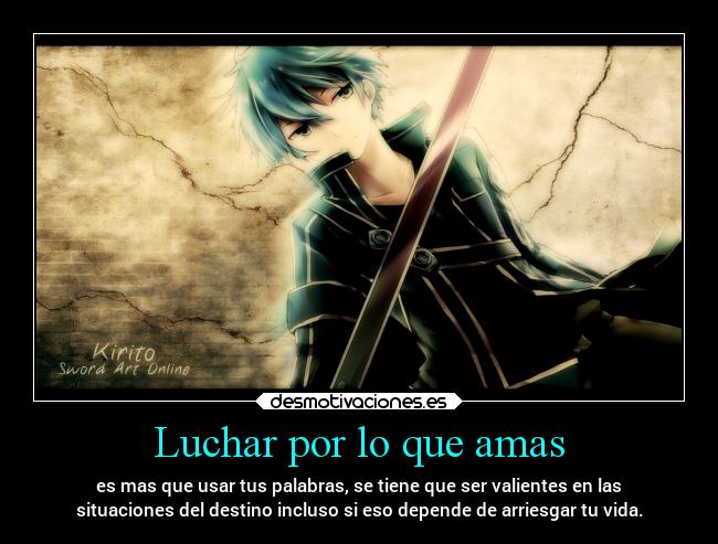Luchar por lo que amas - es mas que usar tus palabras, se tiene que ser valientes en las
situaciones del destino incluso si eso depende de arriesgar tu vida.