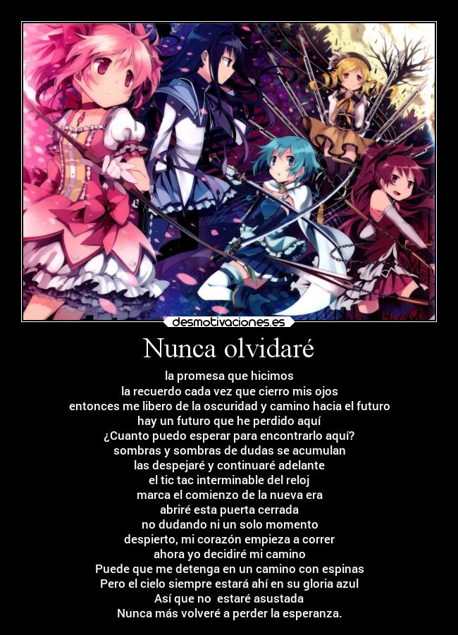 Nunca olvidaré - la promesa que hicimos
la recuerdo cada vez que cierro mis ojos
entonces me libero de la oscuridad y camino hacia el futuro
hay un futuro que he perdido aquí
¿Cuanto puedo esperar para encontrarlo aquí?
sombras y sombras de dudas se acumulan
las despejaré y continuaré adelante
el tic tac interminable del reloj
marca el comienzo de la nueva era
abriré esta puerta cerrada
no dudando ni un solo momento
despierto, mi corazón empieza a correr
ahora yo decidiré mi camino
Puede que me detenga en un camino con espinas
Pero el cielo siempre estará ahí en su gloria azul
Así que no  estaré asustada
Nunca más volveré a perder la esperanza.